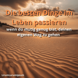 Die besten Dinge im Leben passieren, wenn du mutig genug bist, deinen eigenen Weg zu gehen.